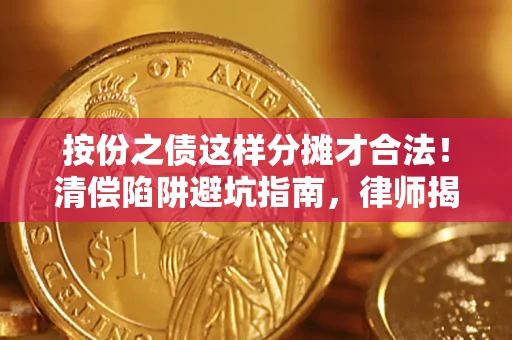 济南按份之债这样分摊才合法！清偿陷阱避坑指南，律师揭秘关键条款