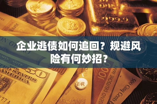 济南企业逃债如何追回？规避风险有何妙招？