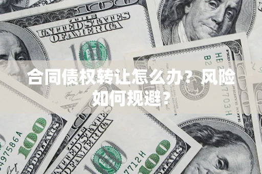 济南合同债权转让怎么办？风险如何规避？