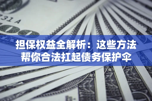 济南担保权益全解析：这些方法帮你合法扛起债务保护伞