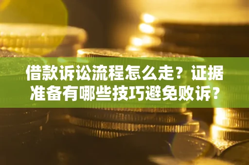 济南借款诉讼流程怎么走？证据准备有哪些技巧避免败诉？
