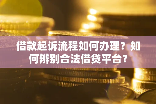 济南借款起诉流程如何办理？如何辨别合法借贷平台？
