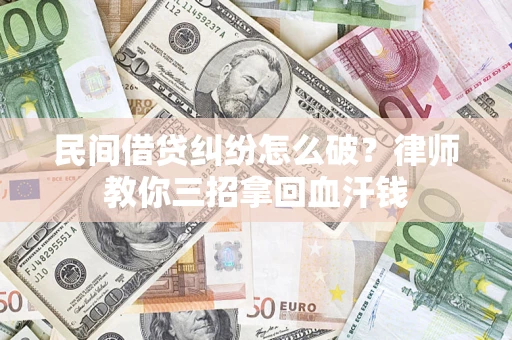 济南民间借贷纠纷怎么破？律师教你三招拿回血汗钱