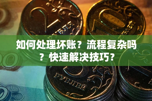 济南如何处理坏账？流程复杂吗？快速解决技巧？