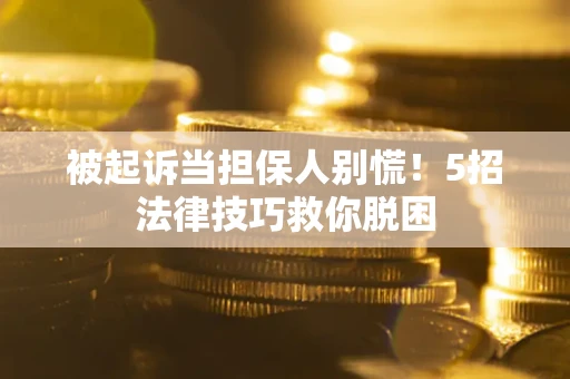 济南被起诉当担保人别慌！5招法律技巧救你脱困