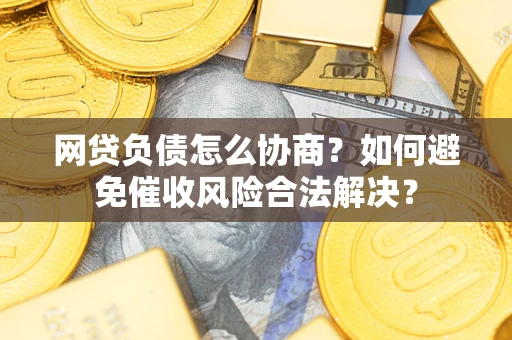 济南网贷负债怎么协商？如何避免催收风险合法解决？