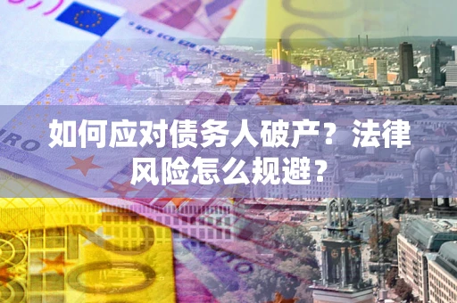 济南如何应对债务人破产？法律风险怎么规避？