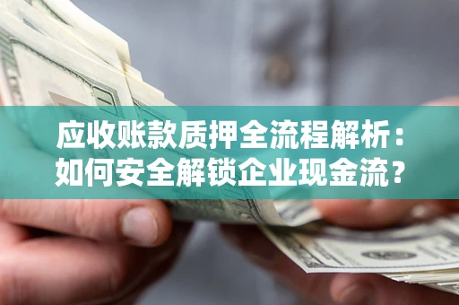 济南应收账款质押全流程解析：如何安全解锁企业现金流？