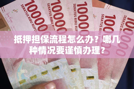 济南抵押担保流程怎么办？哪几种情况要谨慎办理？