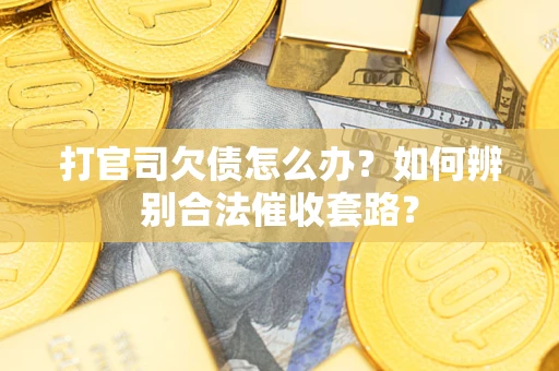 济南打官司欠债怎么办？如何辨别合法催收套路？