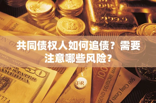 济南共同债权人如何追债？需要注意哪些风险？