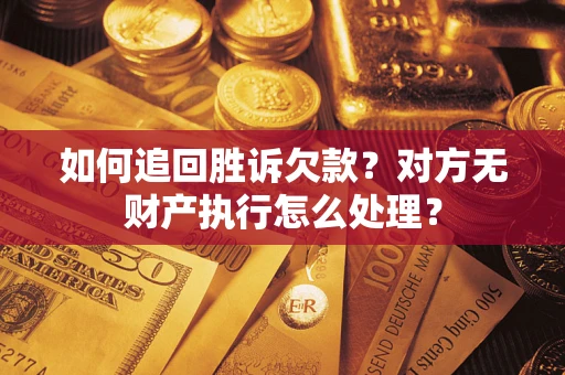 济南如何追回胜诉欠款？对方无财产执行怎么处理？