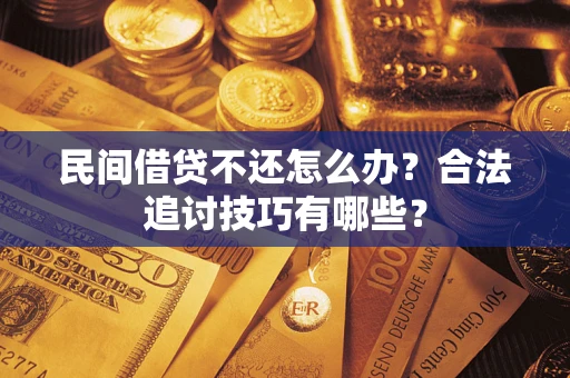 济南民间借贷不还怎么办？合法追讨技巧有哪些？