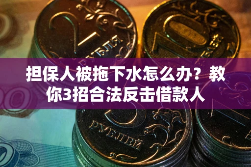 济南担保人被拖下水怎么办？教你3招合法反击借款人