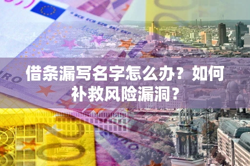 济南借条漏写名字怎么办？如何补救风险漏洞？