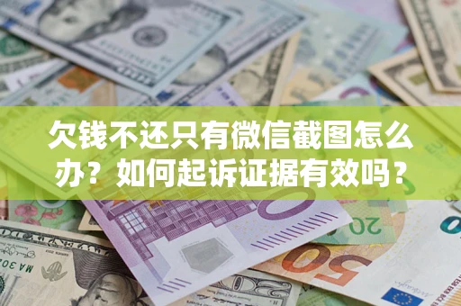 济南欠钱不还只有微信截图怎么办？如何起诉证据有效吗？