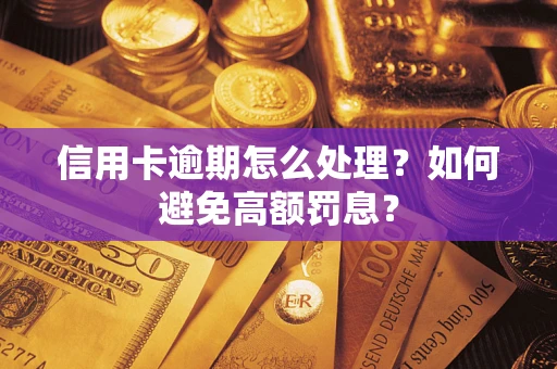 济南信用卡逾期怎么处理？如何避免高额罚息？