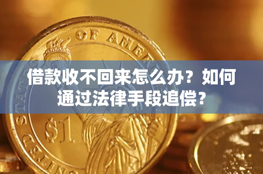 济南借款收不回来怎么办？如何通过法律手段追偿？
