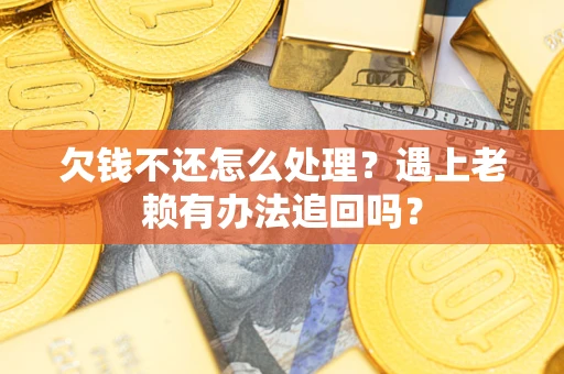 济南欠钱不还怎么处理？遇上老赖有办法追回吗？