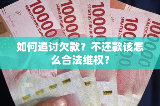 济南如何追讨欠款？不还款该怎么合法维权？