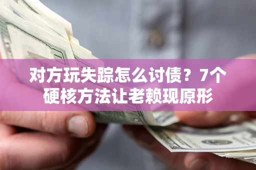 济南对方玩失踪怎么讨债？7个硬核方法让老赖现原形