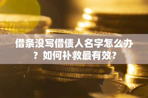 济南借条没写借债人名字怎么办？如何补救最有效？