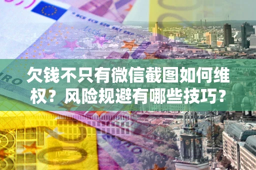 济南欠钱不只有微信截图如何维权？风险规避有哪些技巧？
