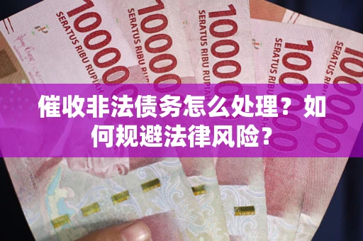 济南催收非法债务怎么处理？如何规避法律风险？