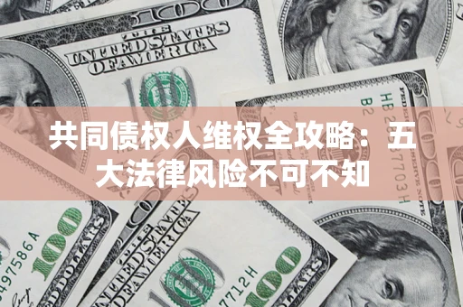 济南共同债权人维权全攻略：五大法律风险不可不知