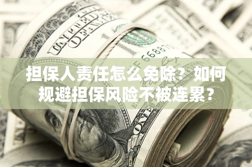 济南担保人责任怎么免除？如何规避担保风险不被连累？