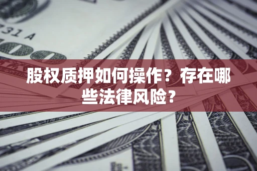 济南股权质押如何操作？存在哪些法律风险？
