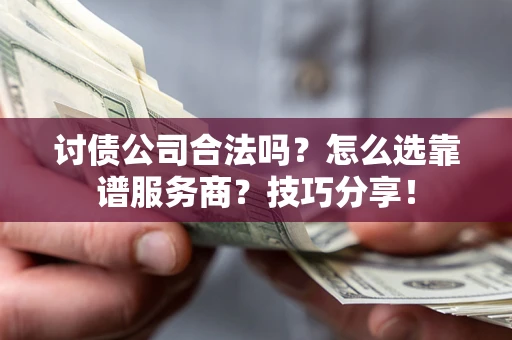 济南讨债公司合法吗？怎么选靠谱服务商？技巧分享！