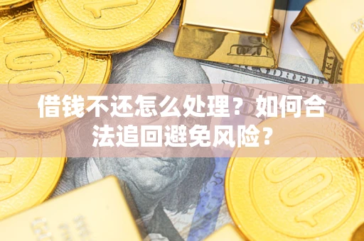 济南借钱不还怎么处理？如何合法追回避免风险？