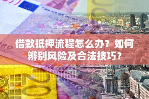 济南借款抵押流程怎么办？如何辨别风险及合法技巧？