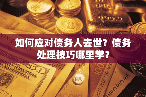 济南如何应对债务人去世？债务处理技巧哪里学？