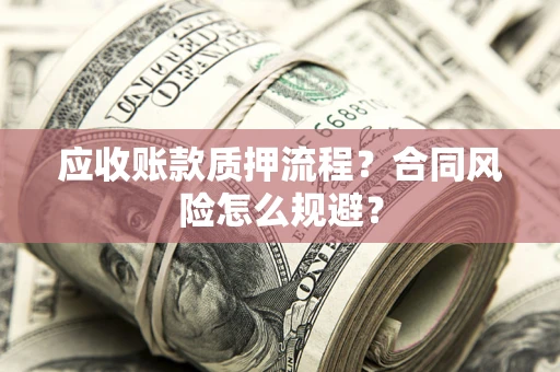 济南应收账款质押流程？合同风险怎么规避？