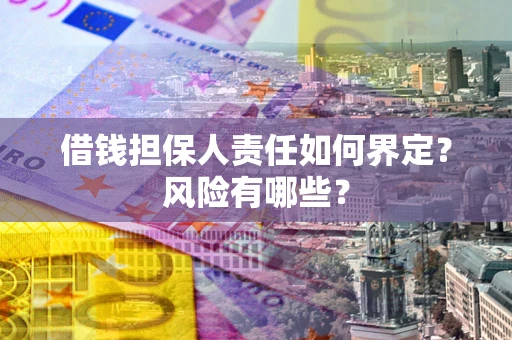 济南借钱担保人责任如何界定?风险有哪些? 济南借钱担保人责任如何界定?风险有哪些?