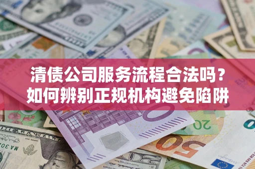 济南清债公司服务流程合法吗？如何辨别正规机构避免陷阱？