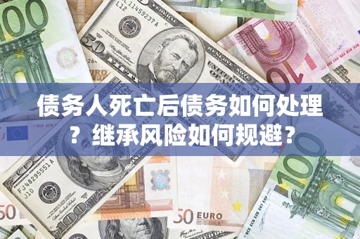 济南债务人死亡后债务如何处理？继承风险如何规避？