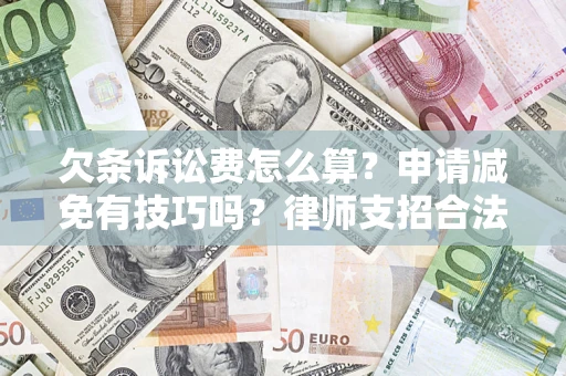 济南欠条诉讼费怎么算？申请减免有技巧吗？律师支招合法省钱