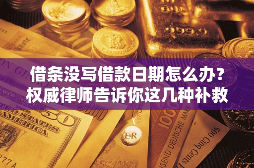 济南借条没写借款日期怎么办？权威律师告诉你这几种补救方法！