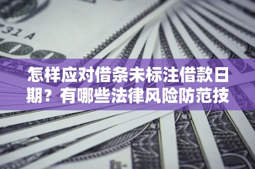 济南怎样应对借条未标注借款日期？有哪些法律风险防范技巧？