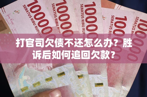 济南打官司欠债不还怎么办？胜诉后如何追回欠款？