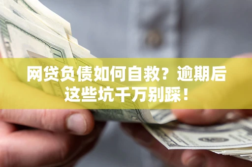 济南网贷负债如何自救？逾期后这些坑千万别踩！