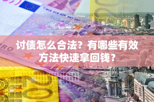 济南讨债怎么合法？有哪些有效方法快速拿回钱？