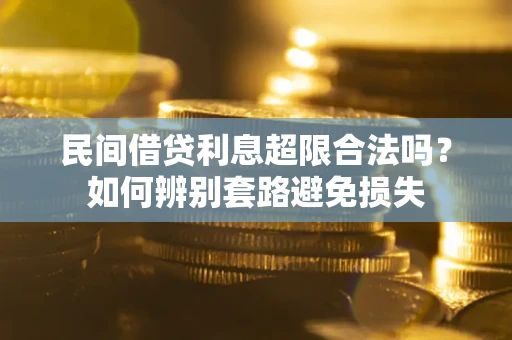 济南民间借贷利息超限合法吗？如何辨别套路避免损失