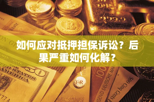 济南如何应对抵押担保诉讼？后果严重如何化解？