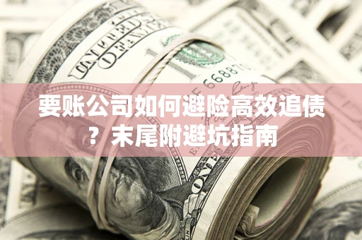 济南要账公司如何避险高效追债？末尾附避坑指南