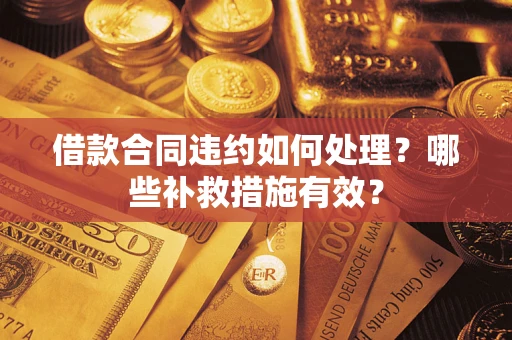 济南借款合同违约如何处理？哪些补救措施有效？