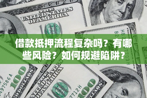 济南借款抵押流程复杂吗？有哪些风险？如何规避陷阱？